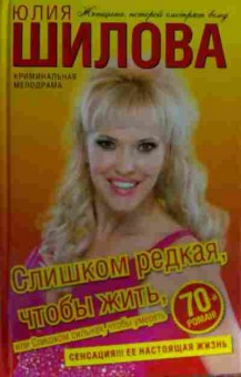 Книга Шилова Ю. Слишком редкая, чтобы жить, или Слишком сильная, чтобы умереть, 11-13591, Баград.рф